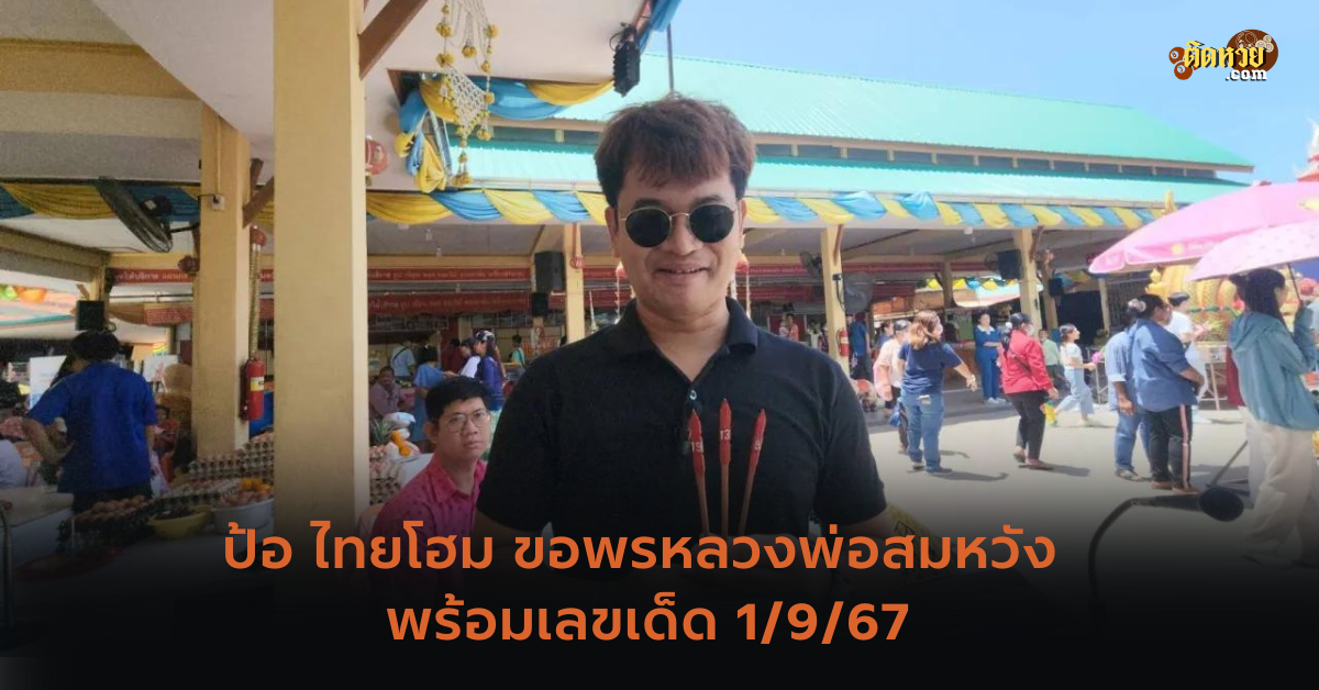 ป้อ ไทยโฮม ขอพรหลวงพ่อสมหวัง พร้อมเลขเด็ด 1/9/67