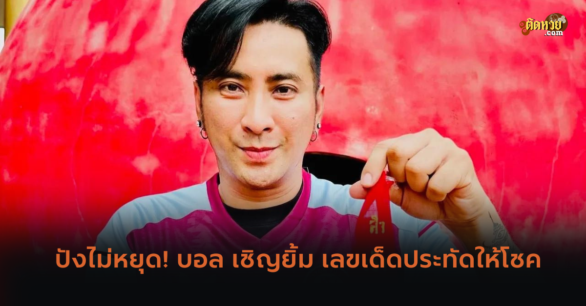 ปังไม่หยุด! บอล เชิญยิ้ม เลขเด็ดประทัดให้โชค
