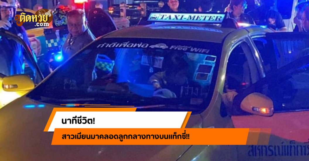 นาทีชีวิต! สาวเมียนมาคลอดลูกกลางทางบนแท็กซี่!!