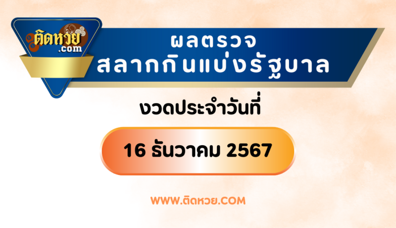 “ตรวจผลหวย” ผลหวยรัฐบาล งวดวันที่ 16/12/67