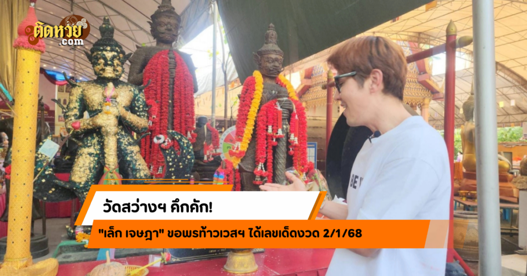 “เล็ก เจษฎา” ขอพรท้าวเวสฯ ได้เลขเด็ดงวด 2/1/68