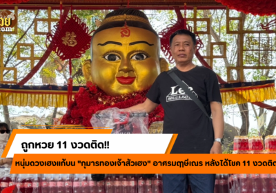 หนุ่มดวงปังถูกหวย 11 งวดติด แก้บน “กุมารทองเจ้าสัวเฮง!