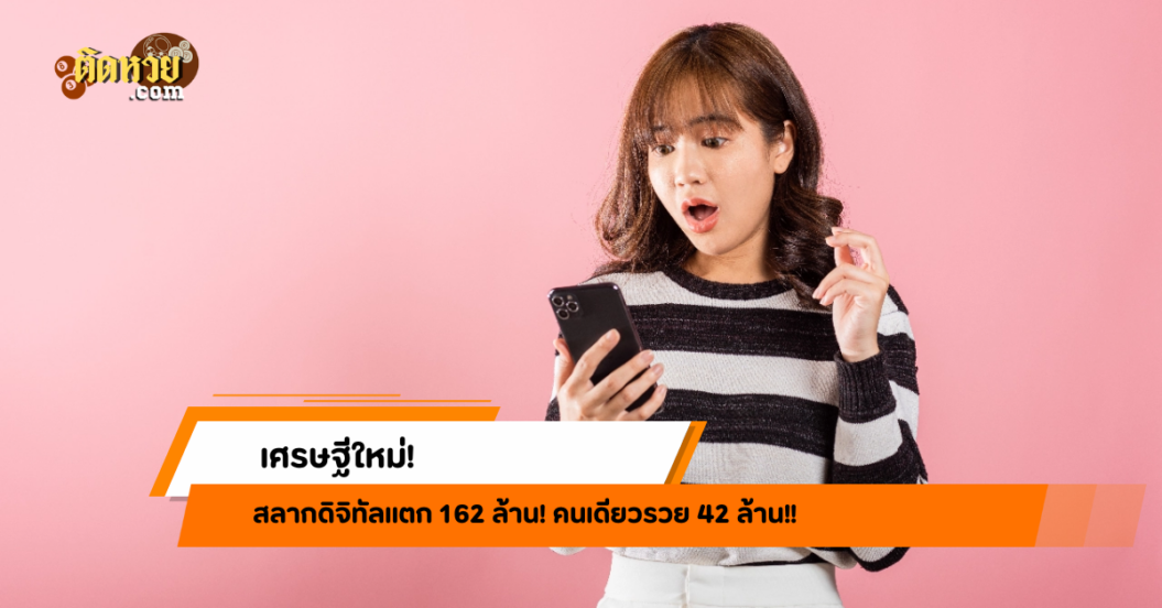 เศรษฐีใหม่ สลากดิจิทัลแตก 162 ล้าน! คนเดียวรวย 42 ล้าน